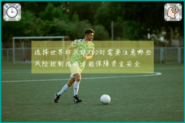 选择世界杯买球app时需要注意哪些风险控制措施才能保障资金安全