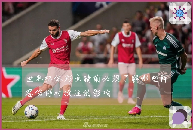 世界杯体彩竞猜前必须了解哪些阵容伤停对投注的影响