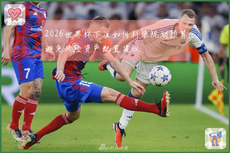 2026世界杯下注如何科学规划预算避免风险资产配置建议
